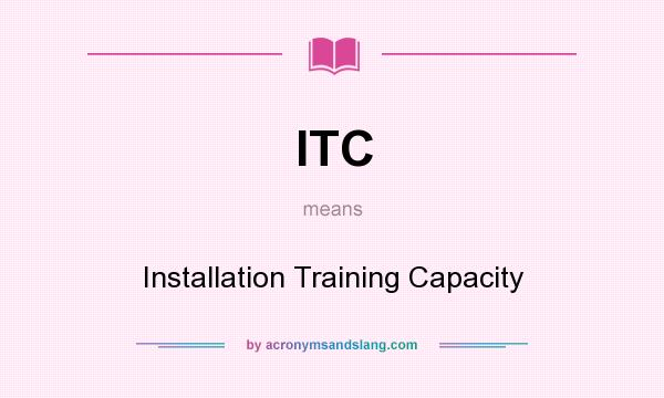 What does ITC mean? It stands for Installation Training Capacity