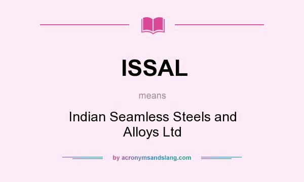 What does ISSAL mean? It stands for Indian Seamless Steels and Alloys Ltd