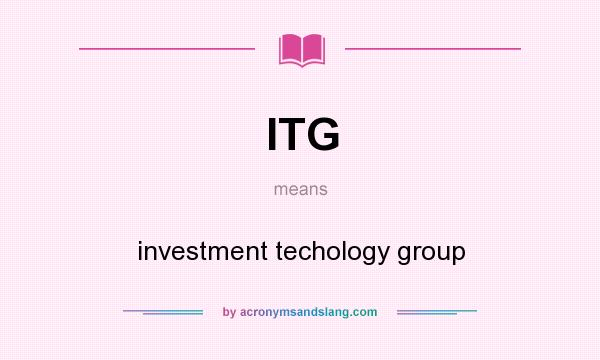 What does ITG mean? It stands for investment techology group