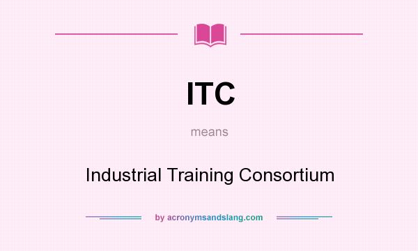 What does ITC mean? It stands for Industrial Training Consortium