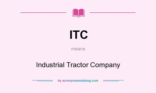 What does ITC mean? It stands for Industrial Tractor Company