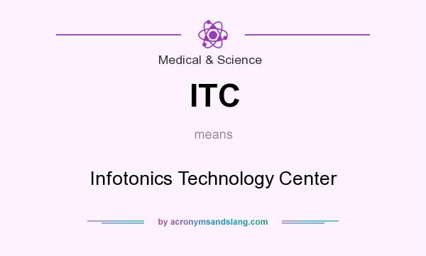 What does ITC mean? It stands for Infotonics Technology Center