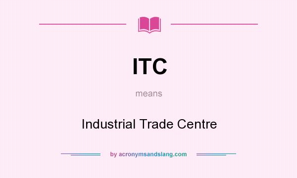 What does ITC mean? It stands for Industrial Trade Centre