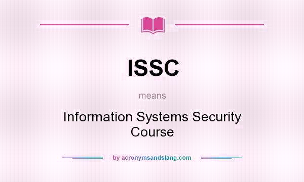 What does ISSC mean? It stands for Information Systems Security Course