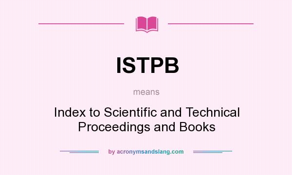 What does ISTPB mean? It stands for Index to Scientific and Technical Proceedings and Books