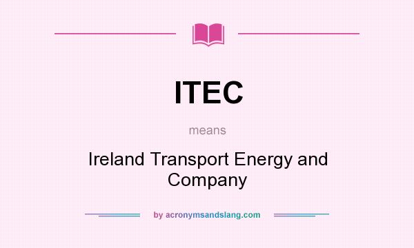 What does ITEC mean? It stands for Ireland Transport Energy and Company