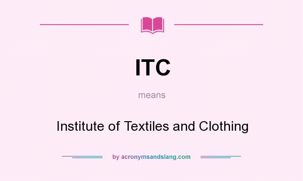 What does ITC mean? It stands for Institute of Textiles and Clothing