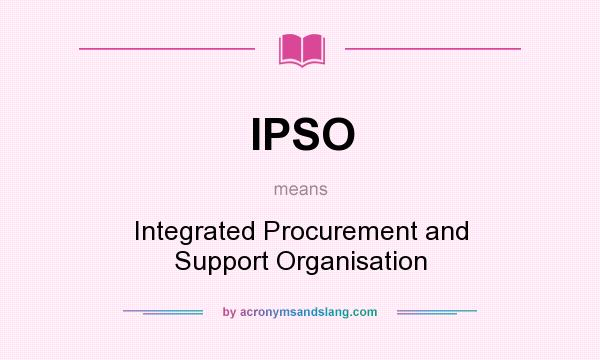 What does IPSO mean? It stands for Integrated Procurement and Support Organisation
