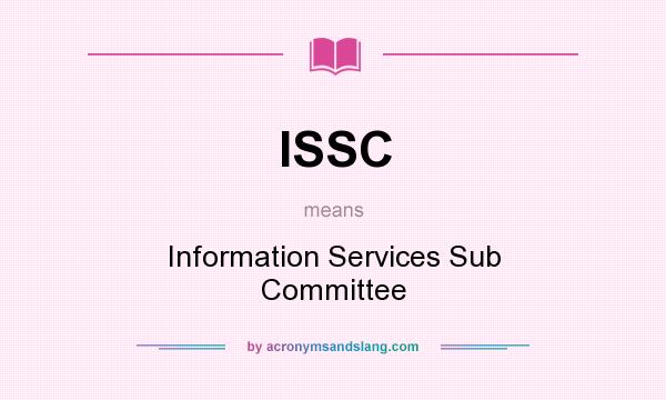 What does ISSC mean? It stands for Information Services Sub Committee