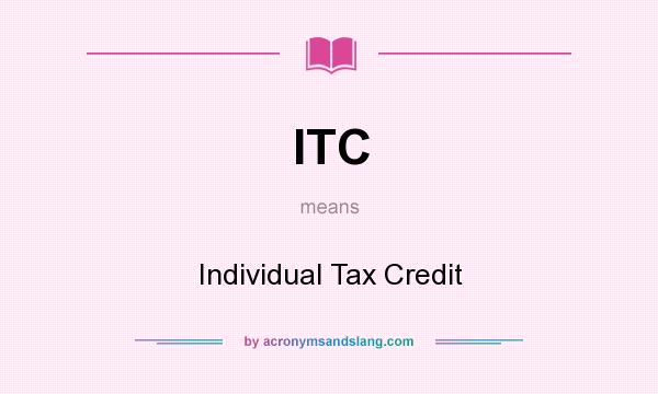 What does ITC mean? It stands for Individual Tax Credit
