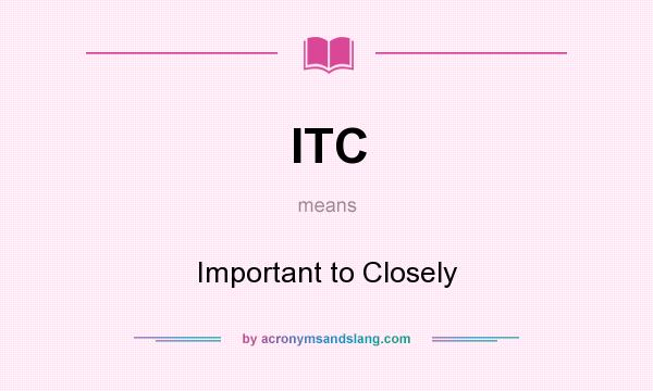 What does ITC mean? It stands for Important to Closely