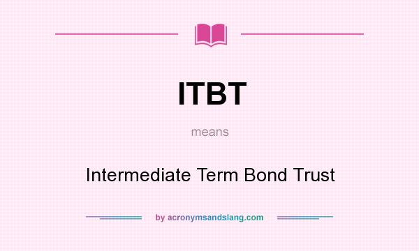 What does ITBT mean? It stands for Intermediate Term Bond Trust
