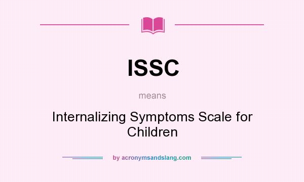 What does ISSC mean? It stands for Internalizing Symptoms Scale for Children
