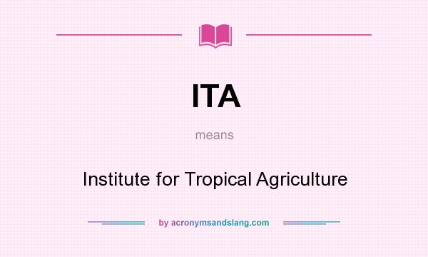 What does ITA mean? It stands for Institute for Tropical Agriculture