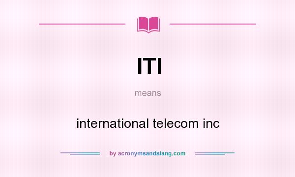 What does ITI mean? It stands for international telecom inc