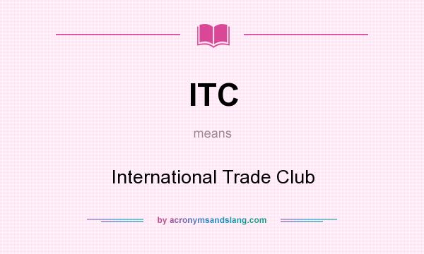 What does ITC mean? It stands for International Trade Club