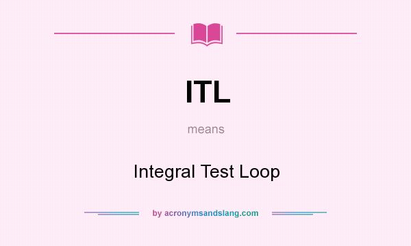 What does ITL mean? It stands for Integral Test Loop