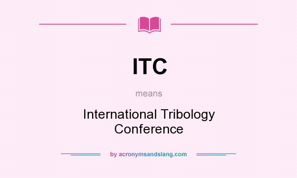 What does ITC mean? It stands for International Tribology Conference