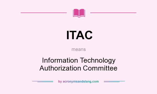 What does ITAC mean? It stands for Information Technology Authorization Committee