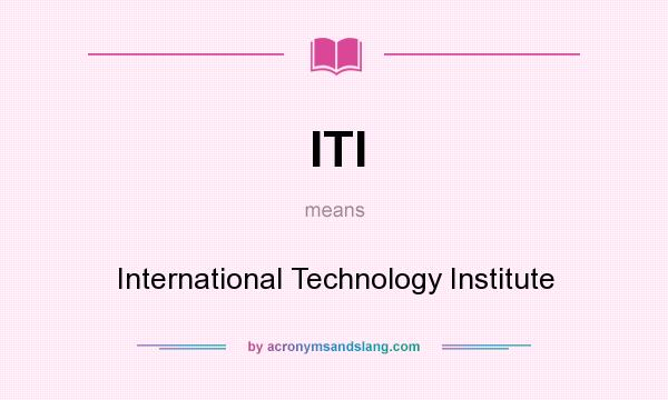 What does ITI mean? It stands for International Technology Institute