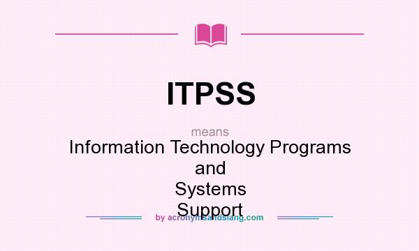 What does ITPSS mean? It stands for Information Technology Programs and Systems Support