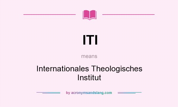 What does ITI mean? It stands for Internationales Theologisches Institut