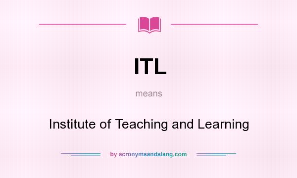 What does ITL mean? It stands for Institute of Teaching and Learning
