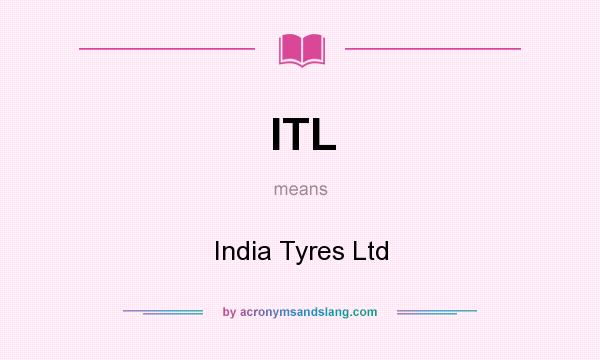 What does ITL mean? It stands for India Tyres Ltd