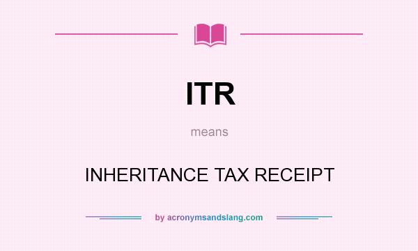 What does ITR mean? It stands for INHERITANCE TAX RECEIPT