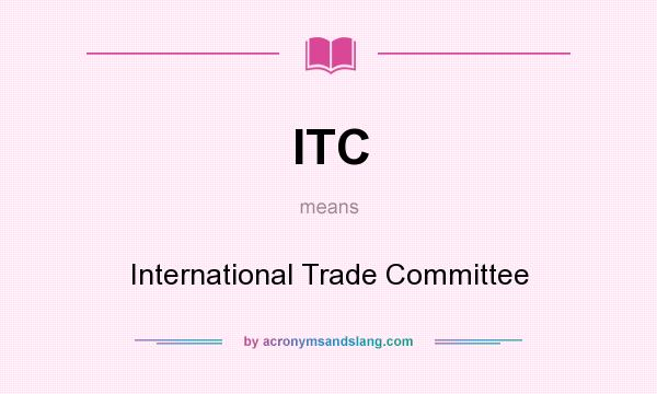 What does ITC mean? It stands for International Trade Committee