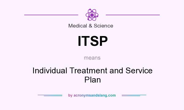 What does ITSP mean? It stands for Individual Treatment and Service Plan