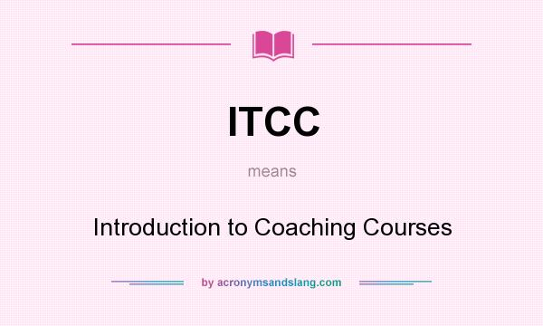 What does ITCC mean? It stands for Introduction to Coaching Courses