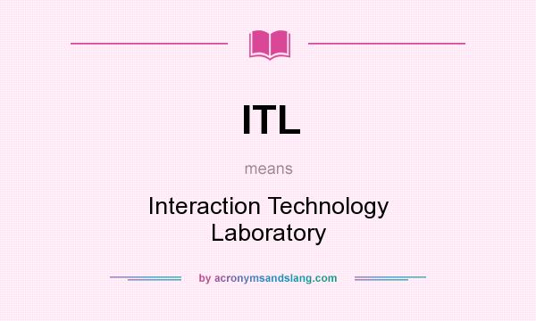 What does ITL mean? It stands for Interaction Technology Laboratory