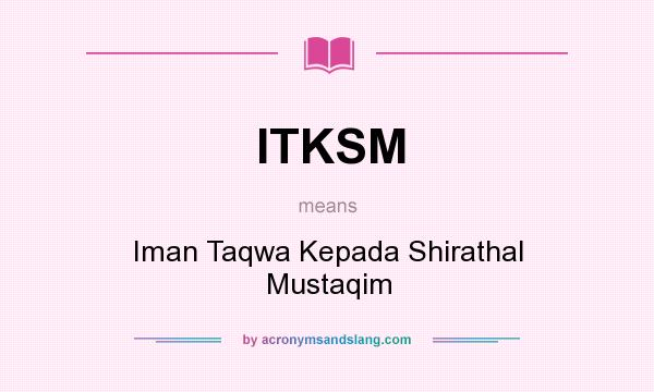 What does ITKSM mean? It stands for Iman Taqwa Kepada Shirathal Mustaqim