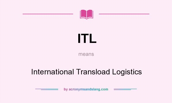 What does ITL mean? It stands for International Transload Logistics