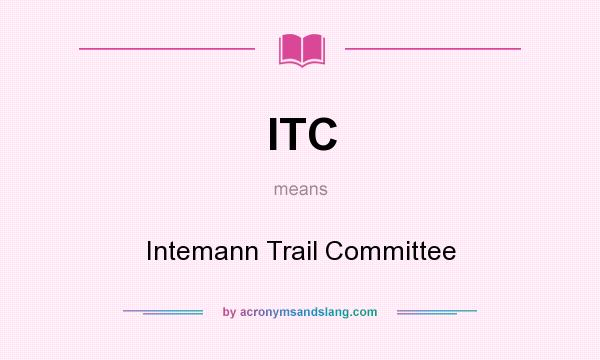 What does ITC mean? It stands for Intemann Trail Committee