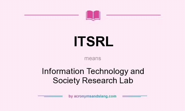 What does ITSRL mean? It stands for Information Technology and Society Research Lab