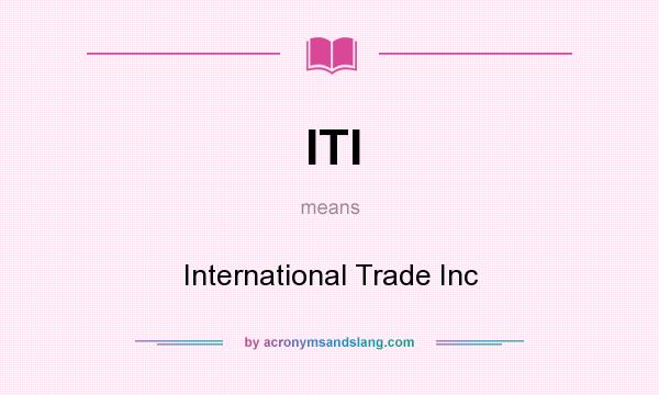 What does ITI mean? It stands for International Trade Inc