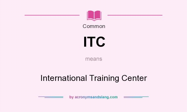 What does ITC mean? It stands for International Training Center