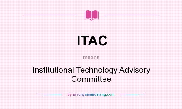 What does ITAC mean? It stands for Institutional Technology Advisory Committee