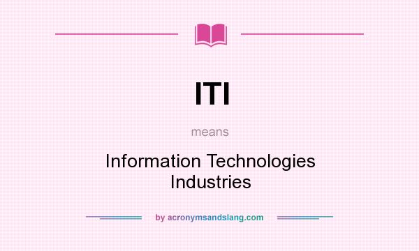 What does ITI mean? It stands for Information Technologies Industries