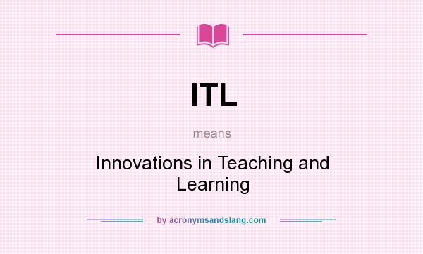 What does ITL mean? It stands for Innovations in Teaching and Learning