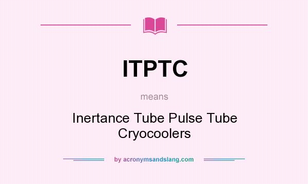 What does ITPTC mean? It stands for Inertance Tube Pulse Tube Cryocoolers