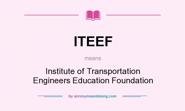 What does ITEEF mean? It stands for Institute of Transportation Engineers Education Foundation