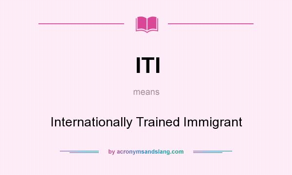 What does ITI mean? It stands for Internationally Trained Immigrant