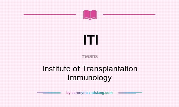 What does ITI mean? It stands for Institute of Transplantation Immunology
