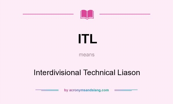 What does ITL mean? It stands for Interdivisional Technical Liason