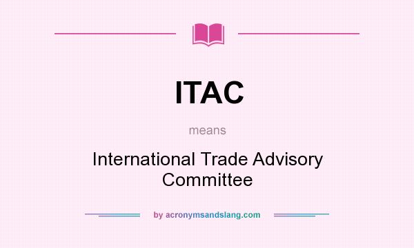 What does ITAC mean? It stands for International Trade Advisory Committee