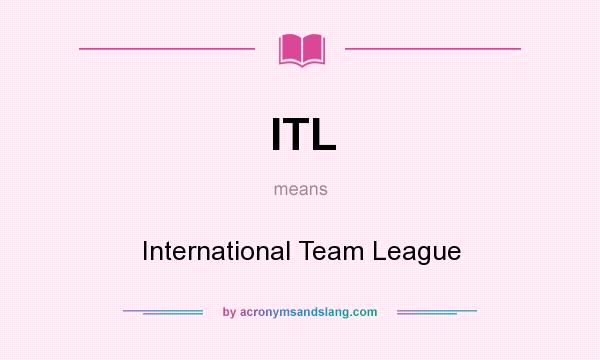 What does ITL mean? It stands for International Team League