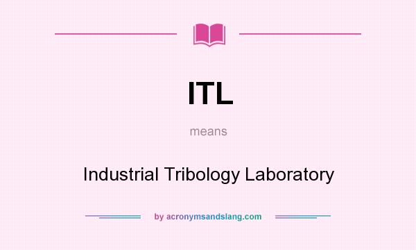 What does ITL mean? It stands for Industrial Tribology Laboratory